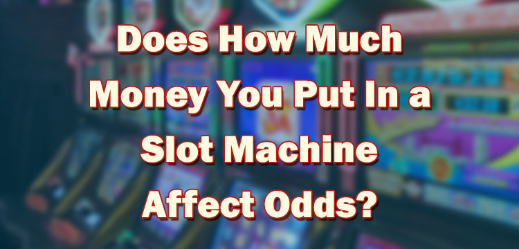 Does How Much Money You Put In a Slot Machine Affect Odds?