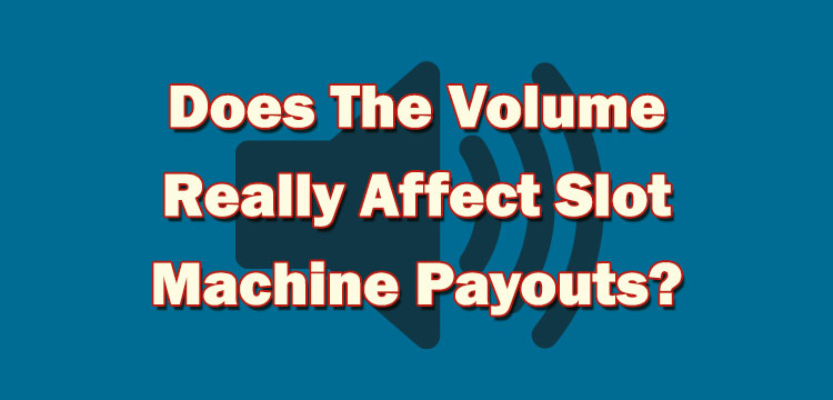 Does The Volume Really Affect Slot Machine Payouts?