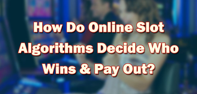 How Do Online Slot Algorithms Decide Who Wins & Pay Out?