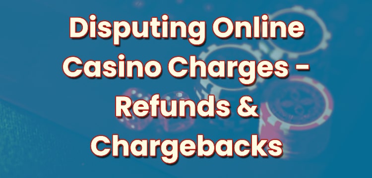 Disputing Online Casino Charges - Refunds & Chargebacks