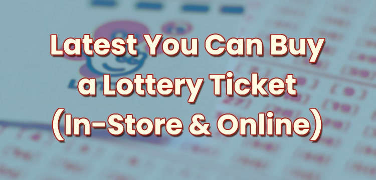 Latest You Can Buy a Lottery Ticket (In-Store & Online)