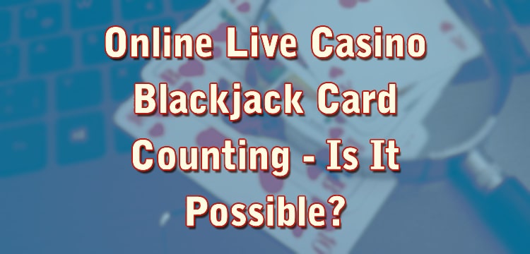 Online Live Casino Blackjack Card Counting - Is It Possible?