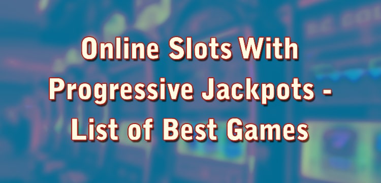Online Slots With Progressive Jackpots - List of Best Games