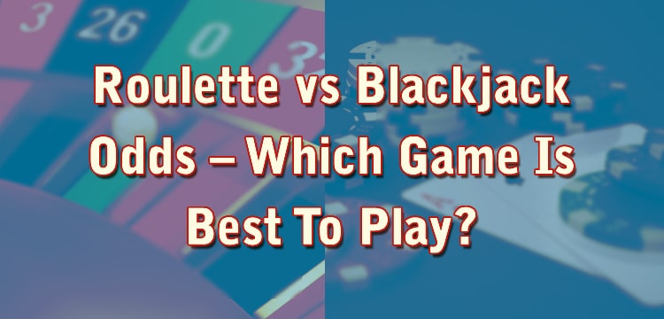Roulette vs Blackjack Odds – Which Game Is Best To Play?